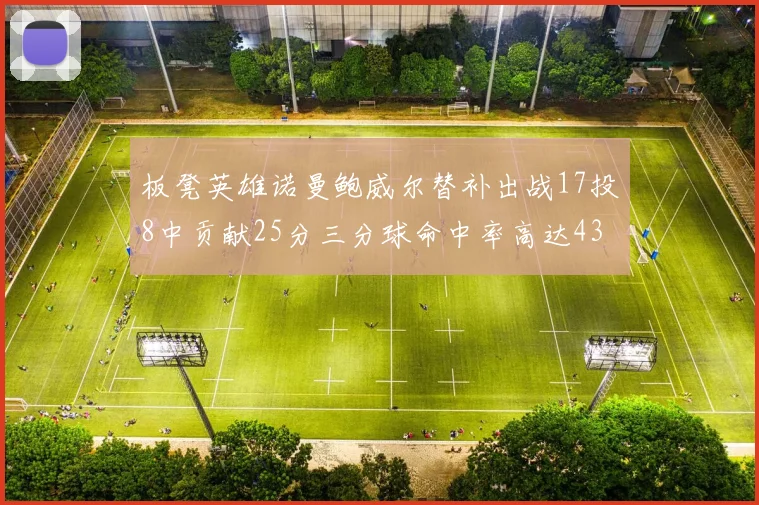 板凳英雄诺曼鲍威尔替补出战17投8中贡献25分三分球命中率高达43