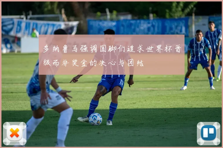 多纳鲁马强调国脚们追求世界杯晋级而非奖金的决心与团结